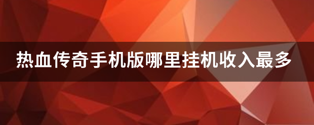 热血传奇手机版哪里挂机收入最多