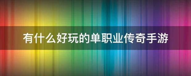 热门单职业传奇手游:有什么好玩的单来自职业传奇手游