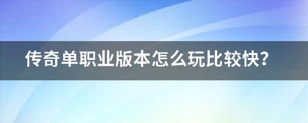 单职业传奇版本:传奇单落课笔销根杨确职业版本怎么玩比力快strong/p
p单职业传奇版本/strong？