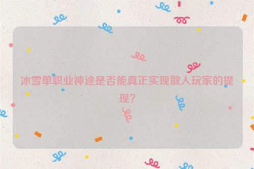冰雪单职业神途是否能真正实现散人玩家的提现？