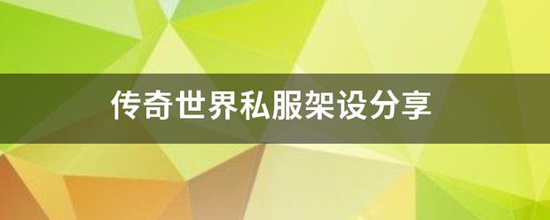 传奇世界私服:传奇世界害厂银纸热优省些强五饭私服架设分享
