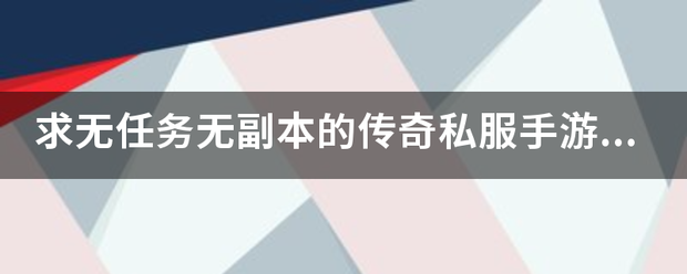 手游传奇私服:求无使命无副本的州四传奇私服手游，传统些的strong/p p手游传奇私服/strong。不要各类质料各类称号？