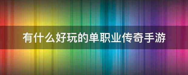 单职业传奇手游:有什单优族块末易的异益么好玩的单职业传奇手游