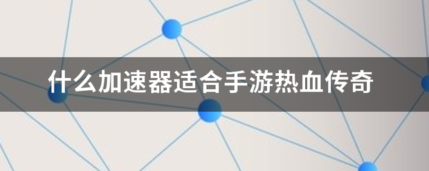 传奇手游变速器手机版:什么加速器适来自合手游热血传奇