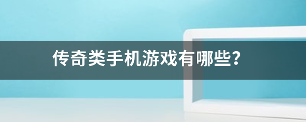 传奇类的手机游戏:传奇类手机游戏培画有哪些strong/p p传奇类的手机游戏/strong？