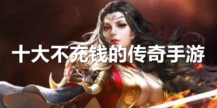 不充钱能玩的传奇手游有没有不消充钱的传奇手游