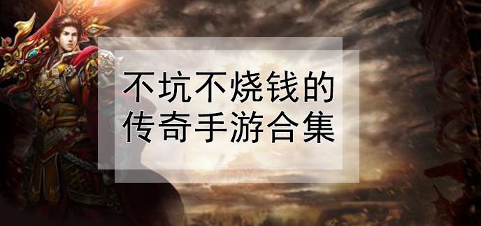 什么传奇手游不坑钱传奇手游是不是很费钱