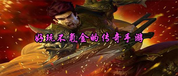 不氪金的传奇手游哪个好不氪金的传奇手游哪个好用