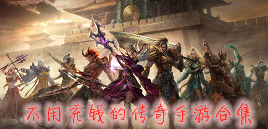 (哪个传奇手游不充钱能够玩)不充钱的传奇手游有吗