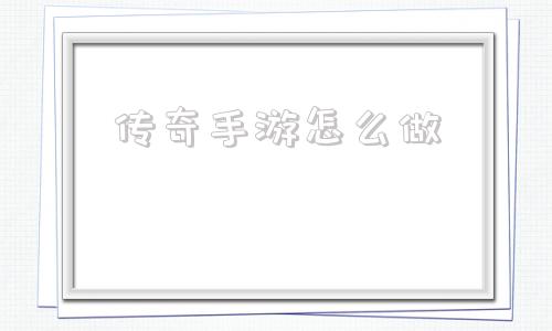 (传奇手游怎么添加机器人)传奇手游怎么做