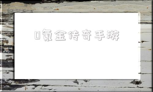 0氪金传奇手游不氪金的传奇手游哪个好