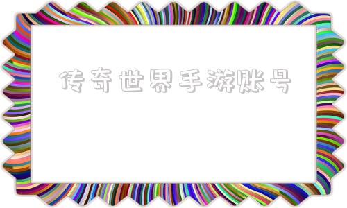 传奇世界手游账号腾讯传奇世界手游官网