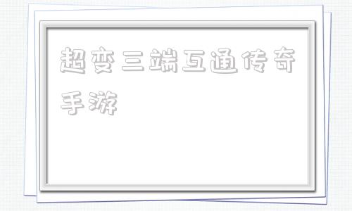 (超变三端互通传奇手游找服网站)超变三端互通传奇手游