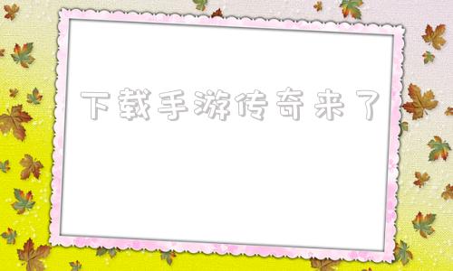 下载手游传奇来了传奇4手游官网下载