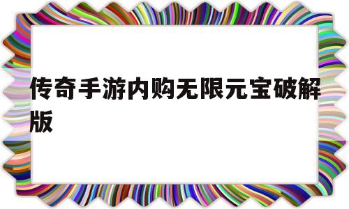 传奇手游内购无限元宝破解版单机传奇内购无限元宝破解版