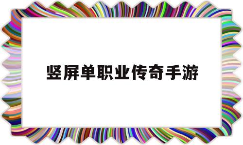 竖屏单职业传奇手游单人竖版传奇手游有哪些