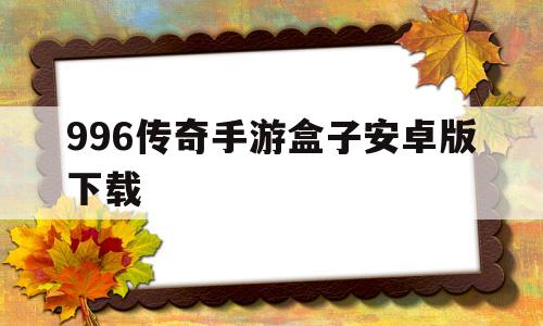 (996传奇盒子官方下载)996传奇手游盒子安卓版下载