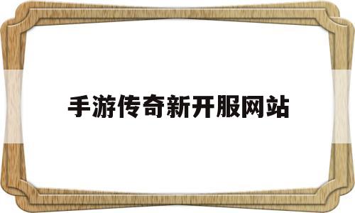 (996手游传奇新开服网站)手游传奇新开服网站