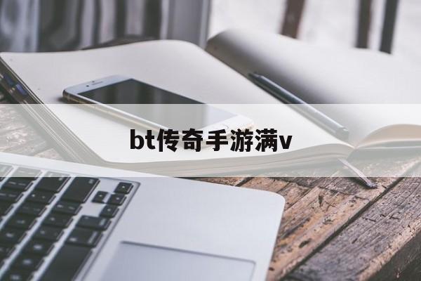 bt传奇手游满vbt传奇手游有哪些