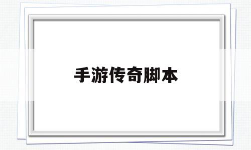 (传奇手游脚本软件哪个好用)手游传奇脚本