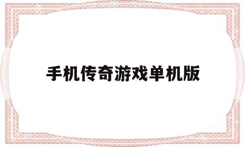 (单机版传奇手游下载)手机传奇游戏单机版