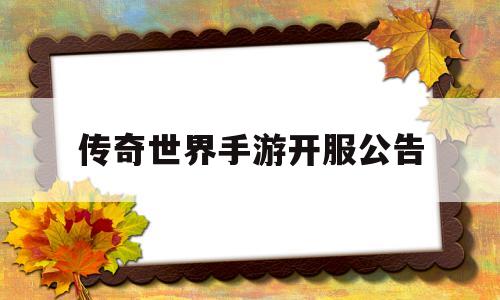 (传奇世界手游开服通知布告在哪看)传奇世界手游开服通知布告
