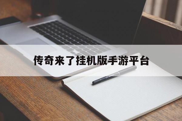 (能够挂机的传奇手游)传奇来了挂机版手游平台