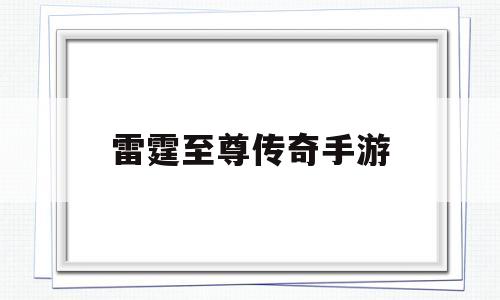 (雷霆末极传奇手游)雷霆至尊传奇手游