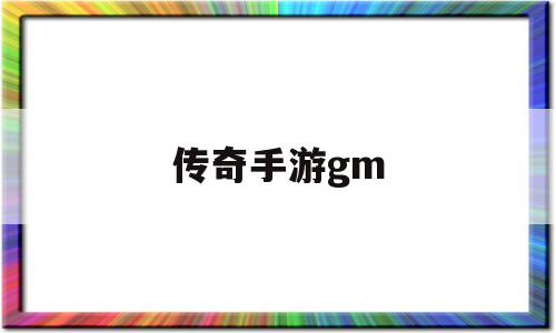 (传奇手游GM论坛)传奇手游gm